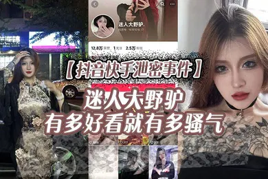 【网曝黑料】抖音快手泄密事件迷人大野驴有多好看就有多骚气