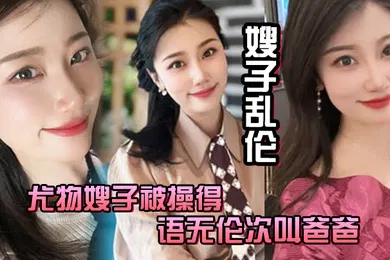 【乱伦】嫂子乱伦尤物嫂子被操得语无伦次叫爸爸一滴不剩的吞下全部精液
