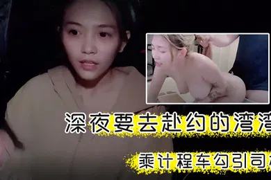 【自拍偷拍】湾湾深夜要去赴约的湾湾搭乘计程车勾引司机回家厕所干到厨房