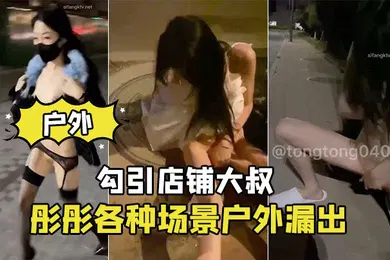 【自拍偷拍】彤彤各种场景户外漏出_勾引店铺大叔