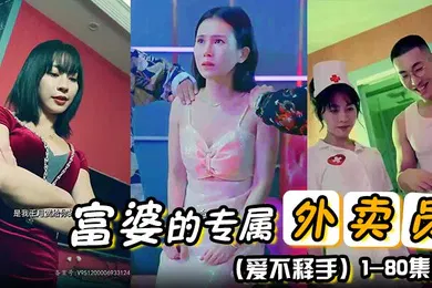 【自拍偷拍】富婆的专属外卖员爱不释手80集1-80集完