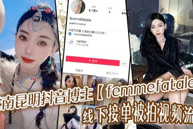【主播网红】云南昆明抖音博主femmefatale线下接单被拍视频流出身材极品颜值给力