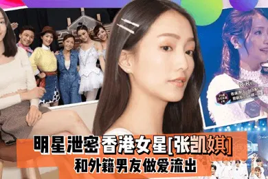【网曝黑料】明星泄密香港女星张凯娸和外籍男友做爱流出
