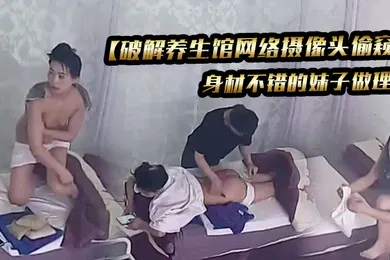 【自拍偷拍】破解养生馆网络摄像头偷窥身材不错的妹子做理疗