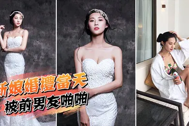 【自拍偷拍】新娘婚礼当天被前男友啪啪