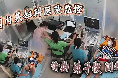 【自拍偷拍】国内某妇科医院监控偷拍妹子做阴超大棍子插入阴道疼得妹子直咧嘴