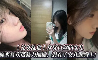 【丝袜制服】身穿白丝的女儿原来喜欢被暴力抽插，射在了女儿翘臀上！