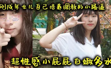 【SM调教】刚成年女儿自己培养调教的小骚逼超性感小屁屁白嫩多水