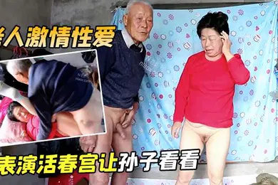 【自拍偷拍】老人激情性爱表演活春宫让孙子看看