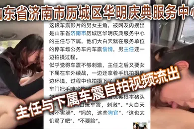 【自拍偷拍】山东省济南市历城区华明庆典服务中心的主任与下属车震自拍视频流出