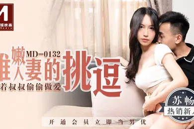 【乱伦】桃视频稚嫩人妻的挑逗_背着叔叔偷偷做爱-蘇暢MD-0132