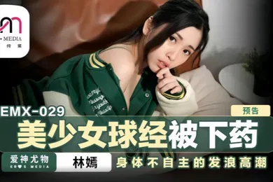 【自拍偷拍】林嫣emx-029.美少女球经被下药