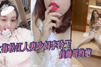 【自拍偷拍】上海松江人妻少妇李玲玉找帅哥约炮给自己丈夫戴绿帽被爆出不雅视频真骚_2025
