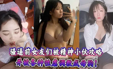 【SM调教】骚逼前女友们被精神小伙攻略，并被各种性虐调教成母狗！