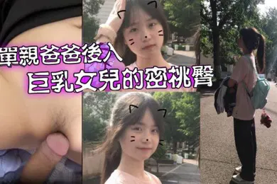 【乱伦】父女乱伦爱女儿的每一天_单亲爸爸有性欲了只好后入巨乳女儿的密桃臀