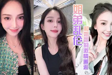 【乱伦】姐弟乱伦和姐姐的激情邂逅诱人紧致凹凸身材姐姐被操爽了白浆直流肏肿小穴颜射小嘴