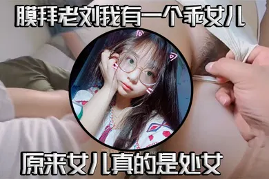 【乱伦】真实父女乱伦我有一个乖女儿一举成功原来女儿真的是处女