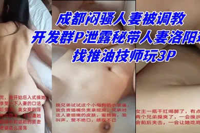 【网曝黑料】网曝热门事件秘高能群P成都闷骚人妻被调教开发群P泄露秘带人妻洛阳玩找推油技师玩3P