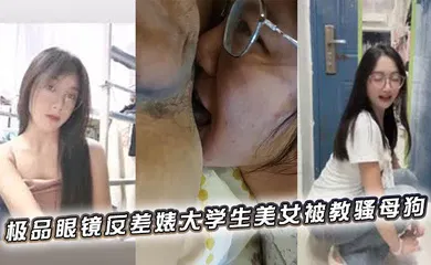【学生萝莉】极品眼镜反差婊大学生美女被教骚母狗
