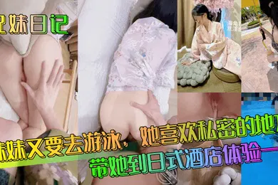【乱伦】兄妹日记妹妹又要去游泳她喜欢私密的地方带她到日式酒店体验一下