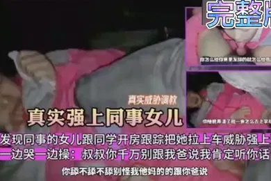 【学生萝莉】真实威胁调教意外发现同事的女儿跟同学开房跟踪把她拉上车威胁强上调教一边哭一边操叔叔你千万别跟我毒龙骚逼萝莉