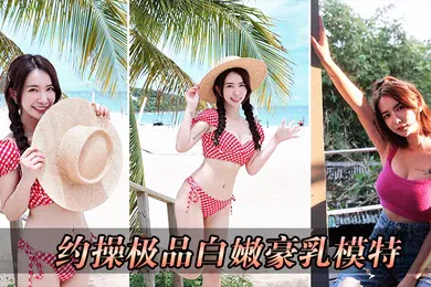 【自拍偷拍】约操极品白嫩豪乳模特