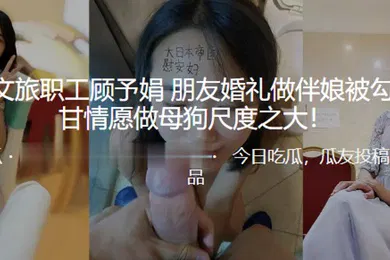 【自拍偷拍】徐州文旅职工顾予娟朋友婚礼做伴娘被勾搭心甘情愿做母狗尺度之大