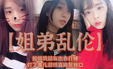 【乱伦】姐姐男朋友出去打球，打了会儿游戏直接帮我口，我还是处男，有点害怕
