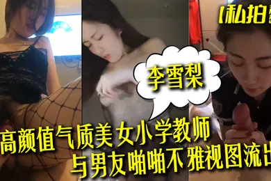 【自拍偷拍】私拍泄密高颜值气质美女小学教师李雪梨与男友啪啪不雅视图流出