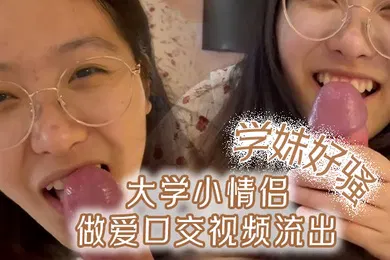 【口交自慰】大学小情侣做爱口交视频流出这个学妹好骚呀