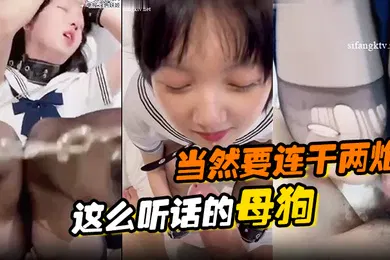 【自拍偷拍】这么听话的母狗当然要连干两炮