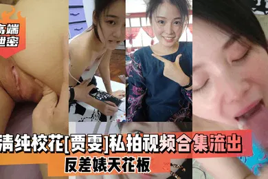 【网曝黑料】高端泄密清纯校花贾雯私拍视频合集流出反差婊天花板