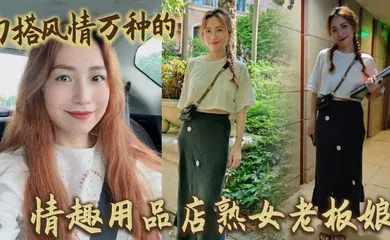 【自拍偷拍】勾搭风情万种的情趣用品店熟女老板娘