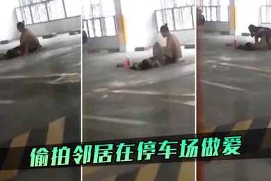 【自拍偷拍】偷拍邻居在停车场做爱