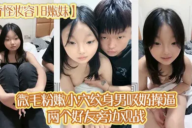 【自拍偷拍】奇怪妆容18嫩妹微毛粉嫩小穴纹身男吸奶操逼两个好友旁边观战趴在旁边玩嫩穴
