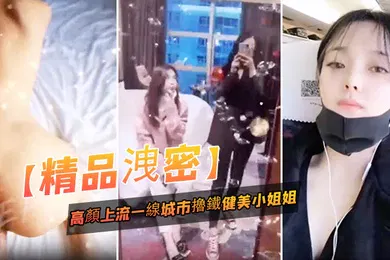 【乱伦】精品泄密高顏上流一线城市擼鐵健美小姐姐與私教啪啪3P自拍流出_絕絕的反差婊潮流BGM精彩剪輯非常哇塞