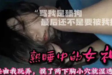 【自拍偷拍】迷操女神整天骂我是舔狗_阳了让我去照顾她趁机下药感受40的骚逼