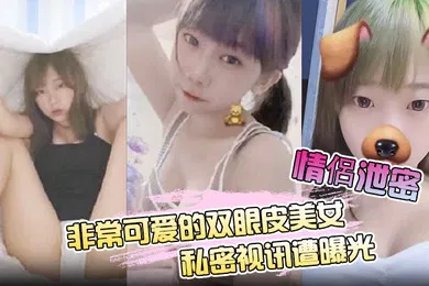 【网曝黑料】情侶泄密非常可爱的双眼皮美女私密视讯遭曝光