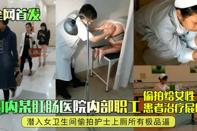 【自拍偷拍】全网首发国内某肛肠医院内部职工偷拍给女性患者治疗屁眼潜入女卫生间偷拍护士上厕所有极品逼
