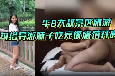 【网曝黑料】私拍泄密牛B大叔景区旅游勾搭导游妹子吃完饭旅馆开房操的妹子直嗷嗷