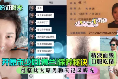 【网曝黑料】身份证曝光开原市少妇傅兰保养秘诀精液面膜口服吃精性骚扰大屌男聊天记录曝光