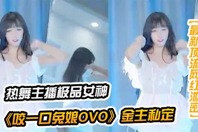 【主播网红】最新顶流网红泄密千元定制B站颜值热舞主播极品女神嫩妹咬一口兔娘ovo金主私定流行BGM脱衣裸舞绝对带感