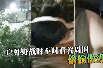 【自拍偷拍】户外野战时不时看着周围偷偷做爱