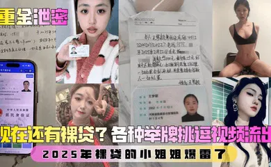 【乱伦】第二弹！现在还有裸贷？2025年裸贷的小姐姐爆雷了！各种举牌挑逗视频流出！