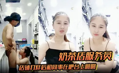 【自拍偷拍】奶茶店服务员店铺打烊后和同事在吧台上啪啪
