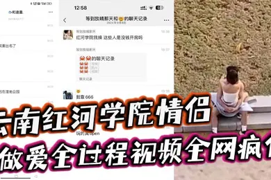 【自拍偷拍】云南红河学院情侣露天做爱甚至旁边人经过都打扰不了两人的兴致简直太神了做爱全过程视频全网疯传