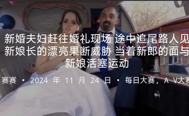 【厂牌经典】新婚夫妇赶往婚礼现场途中追尾路人见新娘长的漂亮果断威胁当着新郎的面与新娘活塞运动
