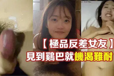 【自拍偷拍】极品反差女友温柔清纯的外表见到鸡巴就饥渴难耐