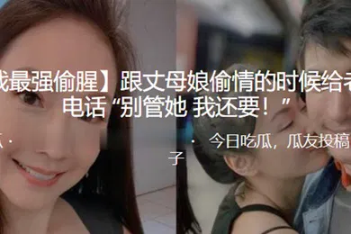 【乱伦】跟丈母.娘偷.情的时.候给老婆.打电话别管.她我.还要