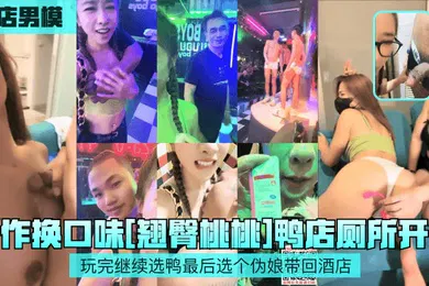 【自拍偷拍】鸭店男模新作换口味翘臀桃桃鸭店厕所开干玩完继续选鸭最后选个伪娘带回酒店